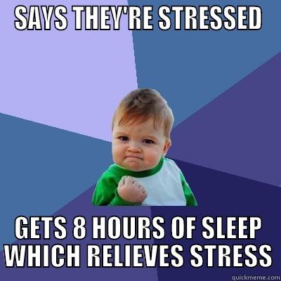 SAYS THEY'RE STRESSED GETS 8 HOURS OF SLEEP WHICH RELIEVES STRESS Success Kid