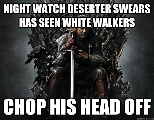 night watch deserter swears has seen white walkers chop his head off - night watch deserter swears has seen white walkers chop his head off  Stupid Ned Stark