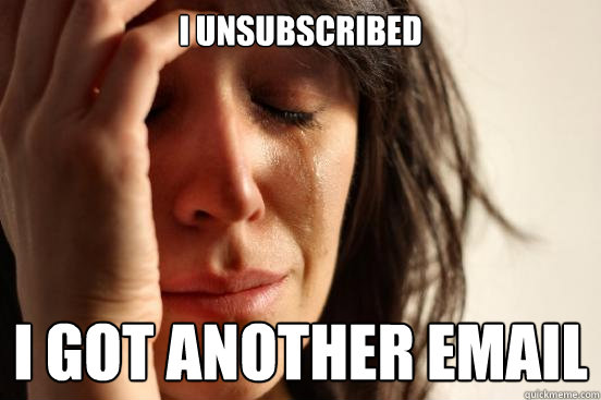 I unsubscribed i got another email  First World Problems
