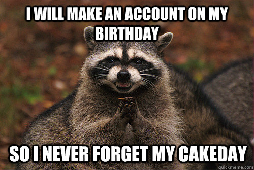 I will make an account on my birthday so i never forget my cakeday  Insidious Racoon 2