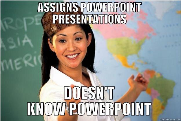 ASSIGNS POWERPOINT PRESENTATIONS DOESN'T KNOW POWERPOINT Scumbag Teacher