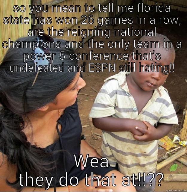 SO YOU MEAN TO TELL ME FLORIDA STATE HAS WON 26 GAMES IN A ROW, ARE THE REIGNING NATIONAL CHAMPIONS AND THE ONLY TEAM IN A POWER 5 CONFERENCE THAT'S UNDEFEATED AND ESPN STILL HATING!! WEA THEY DO THAT AT!!?? Skeptical Third World Kid