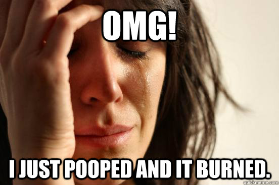 OMG! i just pooped and it burned.  First World Problems