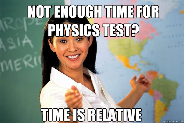 Not Enough time for physics test? Time is relative  Unhelpful High School Teacher