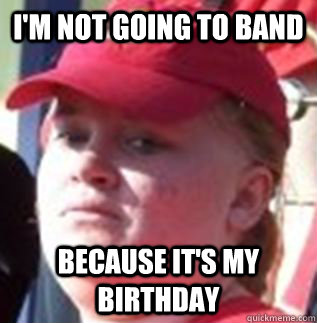 I'm not going to band Because it's my birthday  
