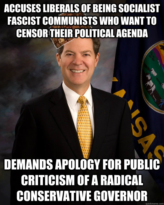accuses liberals of being socialist fascist communists who want to censor their political agenda demands apology for public criticism of a radical conservative governor - accuses liberals of being socialist fascist communists who want to censor their political agenda demands apology for public criticism of a radical conservative governor  Scumbag Brownback