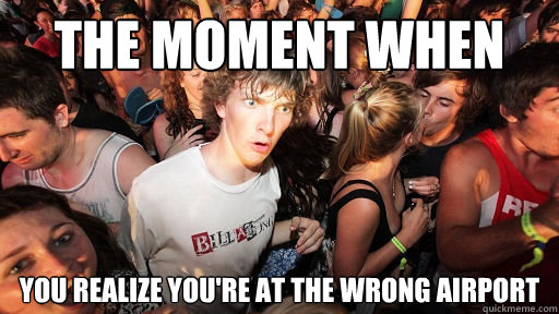 the moment when you realize you're at the wrong airport  Sudden Clarity Clarence