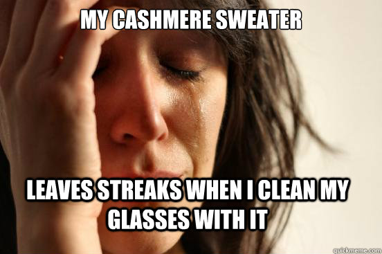 My Cashmere sweater leaves streaks when i clean my glasses with it  FirstWorldProblems