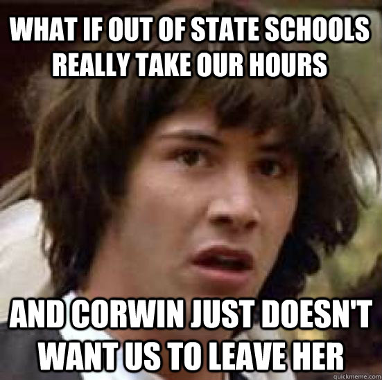 What if out of state schools really take our hours and Corwin just doesn't want us to leave her  conspiracy keanu