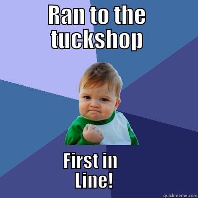RAN TO THE TUCKSHOP FIRST IN                          LINE!                        Success Kid