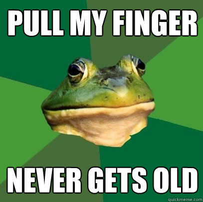 pull my finger never gets old
  Foul Bachelor Frog