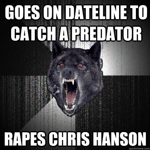 Goes on dateline to catch a predator Rapes chris hanson  Insanity Wolf