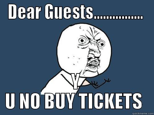 DEAR GUESTS................ Y U NO BUY TICKETS  Y U No