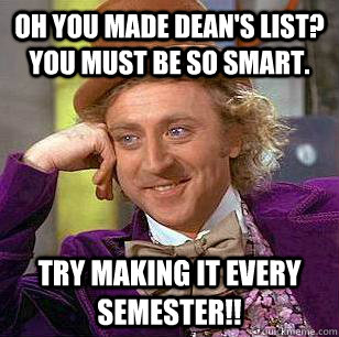 Oh you made dean's list?  You must be so smart. try making it every semester!!  Condescending Wonka