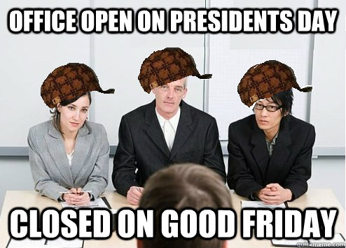 Office open on presidents day Closed on Good Friday  Scumbag Employer