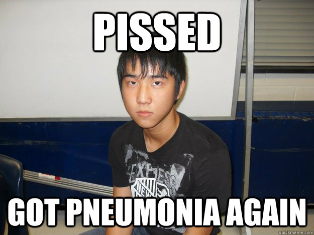 Pissed Got Pneumonia AGain  Pneumonia Kyung
