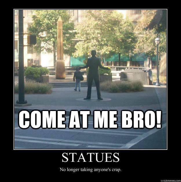 Come at me bro!  Come at me bro