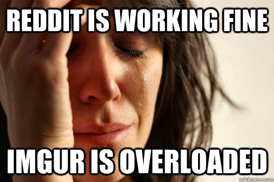 Reddit is working fine Imgur is overloaded  First World Problems