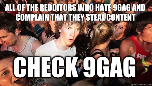All of the redditors who hate 9gag and complain that they steal content  Check 9gag   Sudden Clarity Clarence