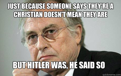 JUST BECAUSE SOMEONE SAYS THEY'RE A CHRISTIAN DOESN'T MEAN THEY ARE BUT HITLER WAS, HE SAID SO  Richard Dawkins