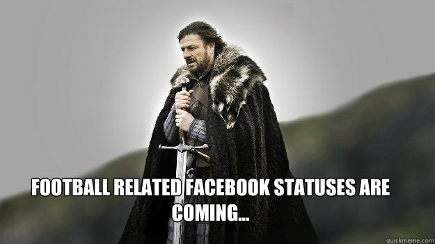 Football related facebook statuses are coming...  Ned stark winter is coming