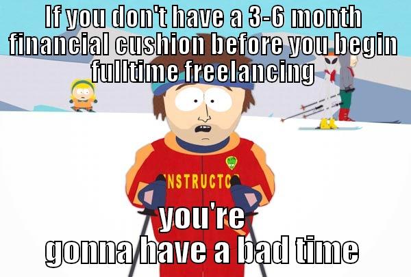 IF YOU DON'T HAVE A 3-6 MONTH FINANCIAL CUSHION BEFORE YOU BEGIN FULLTIME FREELANCING YOU'RE GONNA HAVE A BAD TIME Super Cool Ski Instructor