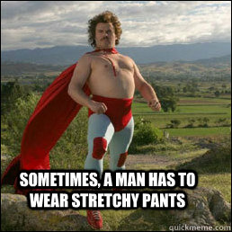 Sometimes, a man has to wear stretchy pants  