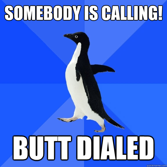 Somebody is calling! Butt dialed  Socially Awkward Penguin