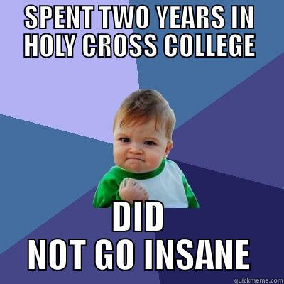 SPENT TWO YEARS IN HOLY CROSS COLLEGE DID NOT GO INSANE Success Kid