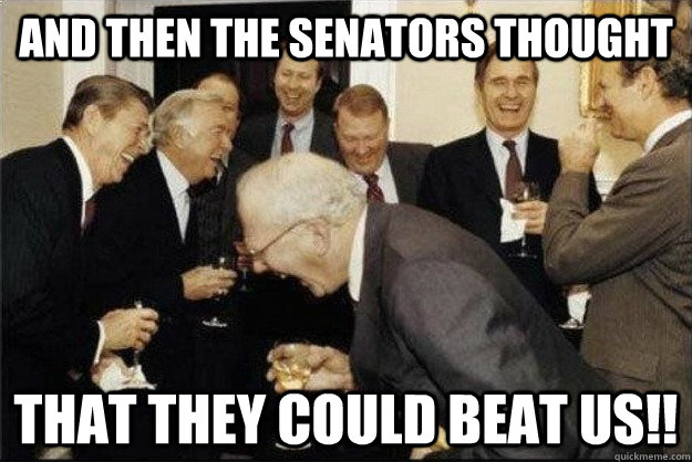 And then the Senators thought that they could beat us!!  Rich Old Men