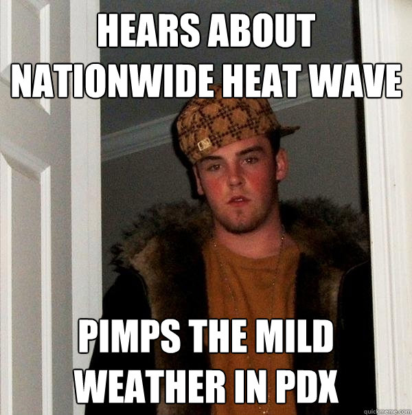 hears about nationwide heat wave pimps the mild weather in pdx  Scumbag Steve