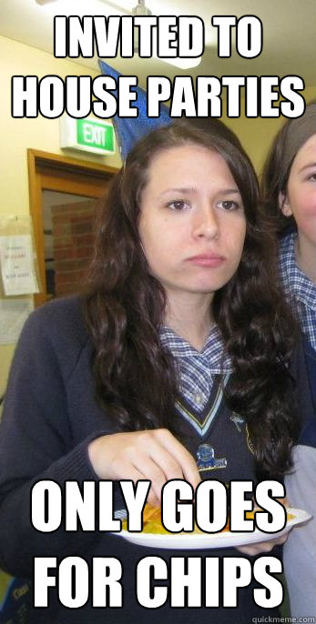 invited to house parties Only goes for chips  