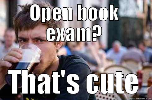 Upper level open book exams - OPEN BOOK EXAM? THAT'S CUTE Lazy College Senior