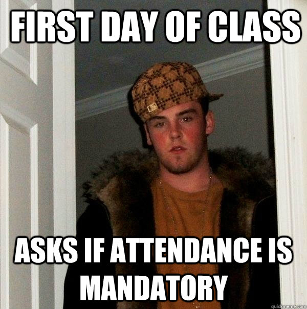 first day of class asks if attendance is mandatory  Scumbag Steve