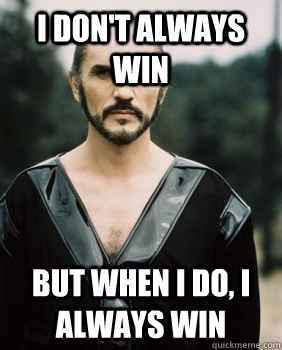 I don't always win but when I do, I always win  