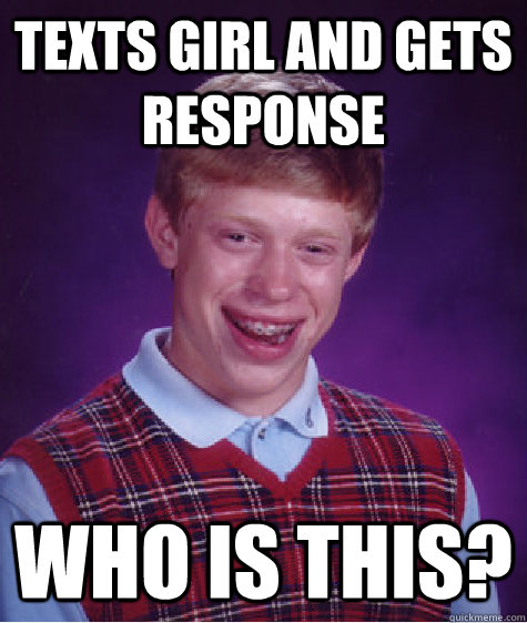 Texts girl and gets response who is this?  Bad Luck Brian