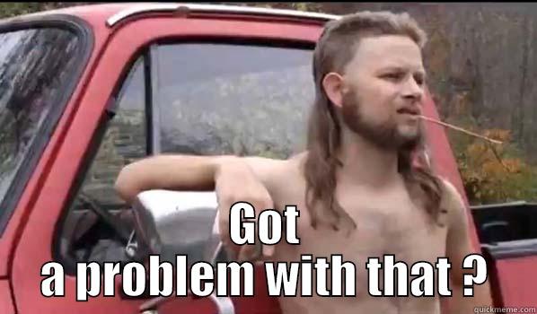  GOT A PROBLEM WITH THAT ? Almost Politically Correct Redneck