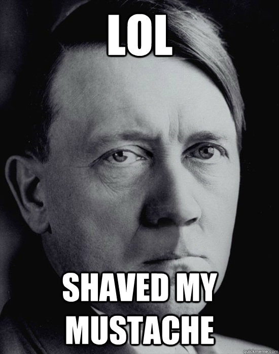 lol shaved my mustache  hitler without a mustache