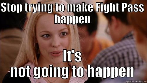 fight pass - STOP TRYING TO MAKE FIGHT PASS HAPPEN IT'S NOT GOING TO HAPPEN regina george