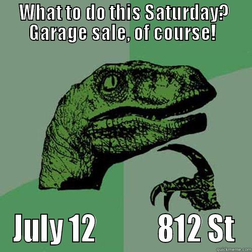Garage Sale - WHAT TO DO THIS SATURDAY? GARAGE SALE, OF COURSE!  JULY 12           812 ST Philosoraptor