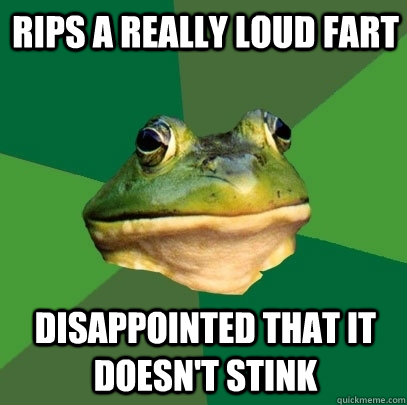 Rips a Really loud fart disappointed that it doesn't stink   Foul Bachelor Frog
