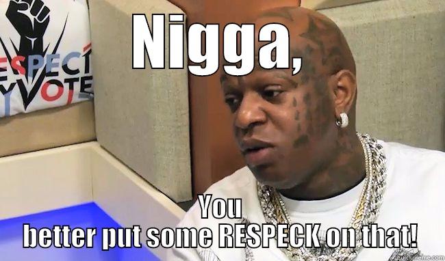 NIGGA, YOU BETTER PUT SOME RESPECK ON THAT! Misc