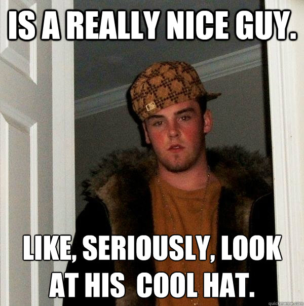 is a really nice guy. like, seriously, look at his  cool hat.  Scumbag Steve