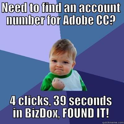NEED TO FIND AN ACCOUNT NUMBER FOR ADOBE CC? 4 CLICKS, 39 SECONDS IN BIZDOX, FOUND IT! Success Kid