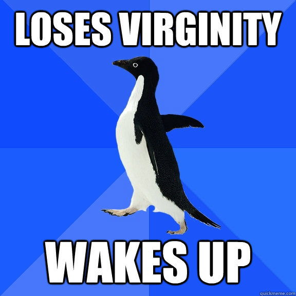 Loses virginity Wakes up  Socially Awkward Penguin
