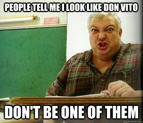 People tell me I look like Don Vito  Don't be one of them  Angry Teacher Meme