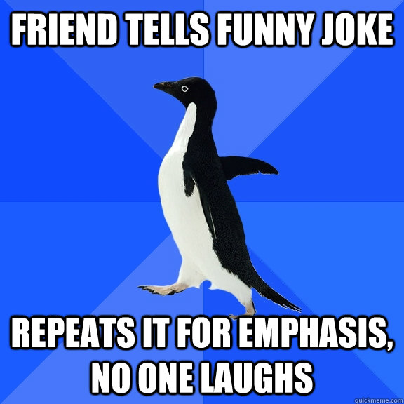 friend tells funny joke repeats it for emphasis, no one laughs  Socially Awkward Penguin