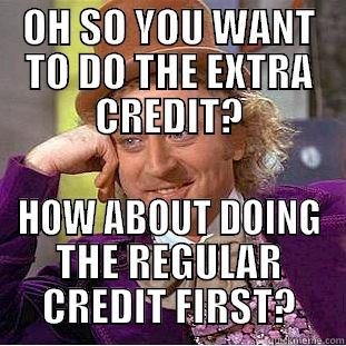 OH SO YOU WANT TO DO THE EXTRA CREDIT? HOW ABOUT DOING THE REGULAR CREDIT FIRST? Condescending Wonka