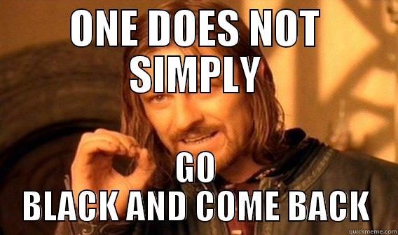 ONE DOES NOT SIMPLY GO BLACK AND COME BACK One Does Not Simply