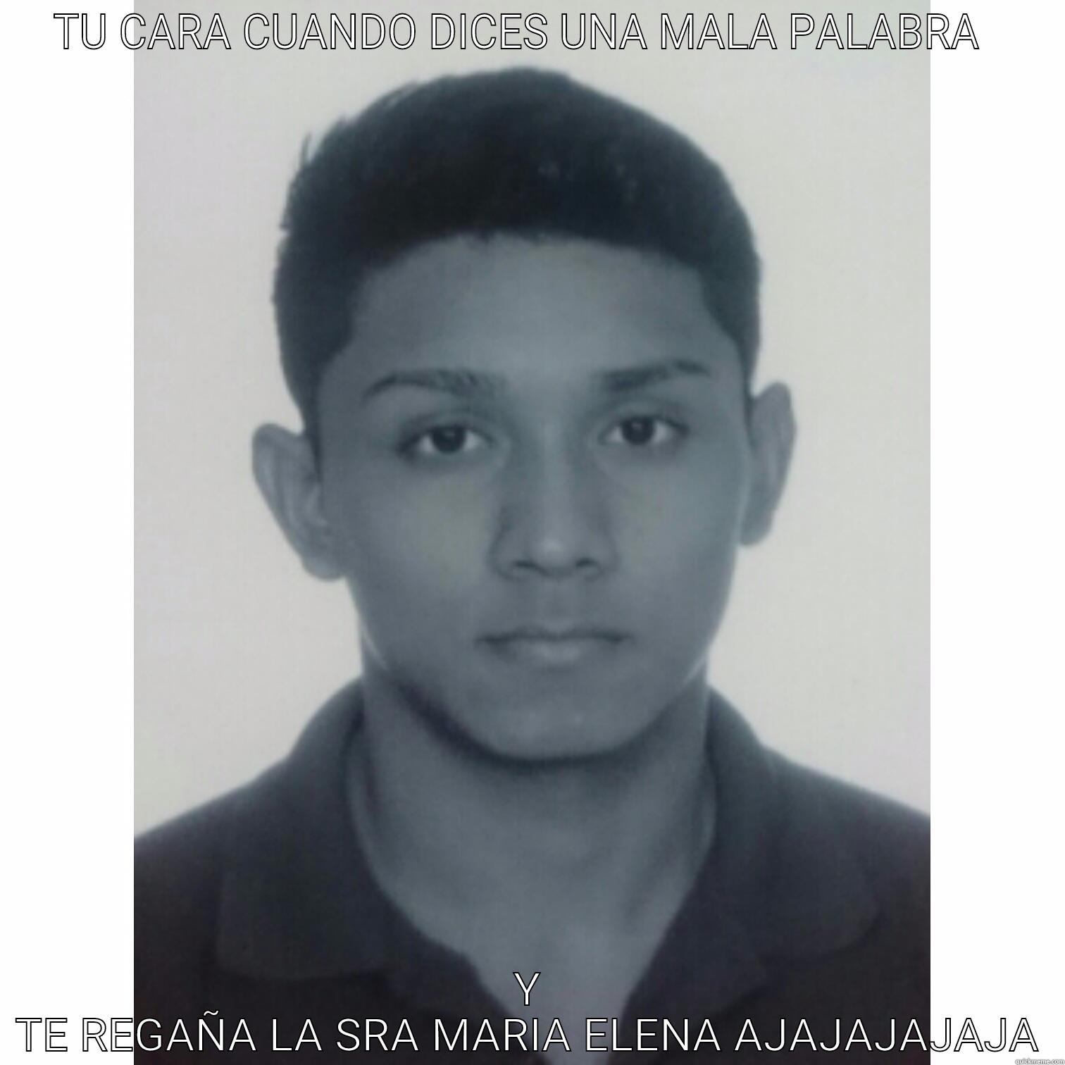 TU CARA CUANDO DICES UNA MALA PALABRA   Y TE REGAÑA LA SRA MARIA ELENA AJAJAJAJAJA Misc